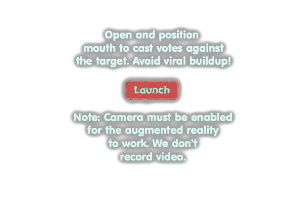 Click this to launch. Open and position mouth to cast votes against the target. Camera must be enabled for the augmented reality to work. We don't record video.